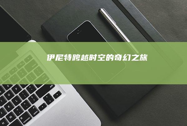 伊尼特：跨越时空的奇幻之旅