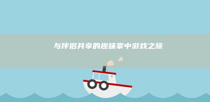 与伴侣共享的趣味掌中游戏之旅